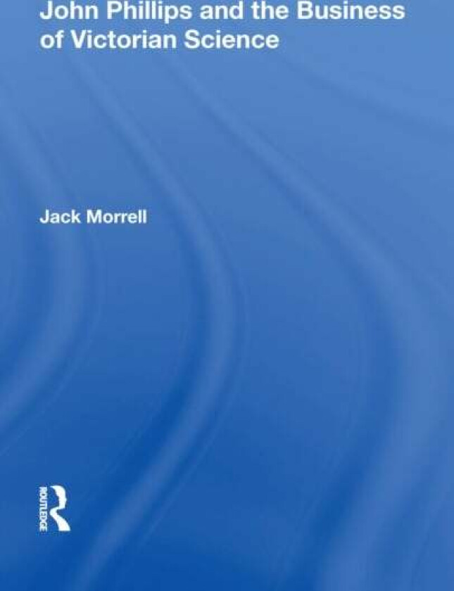 John Phillips and the Business of Victorian Science av Jack Morrell