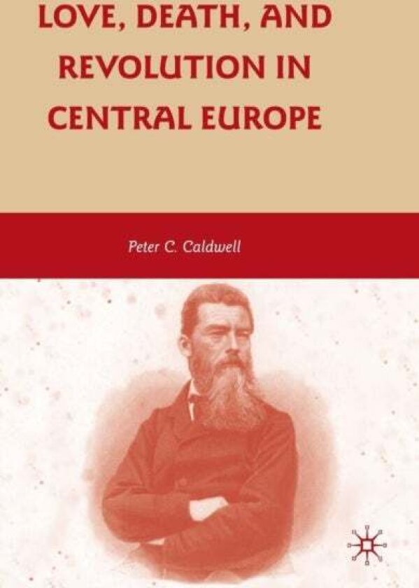 Love, Death, and Revolution in Central Europe av Peter C. Caldwell
