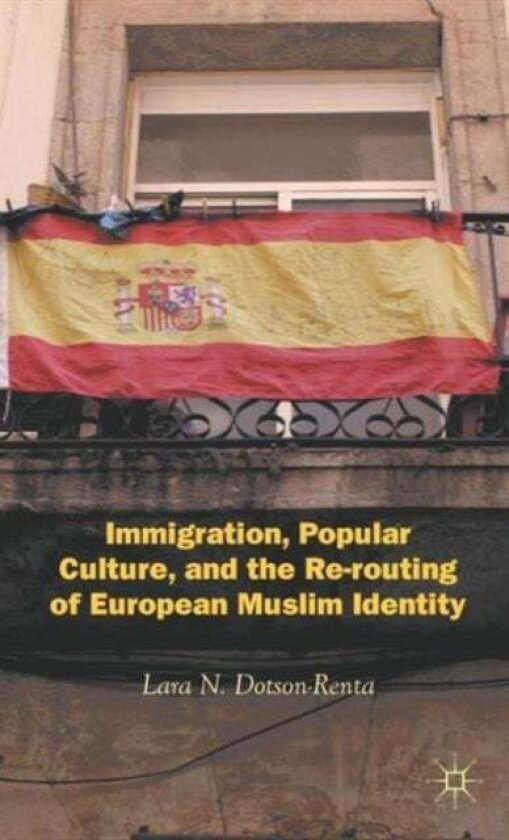 Immigration, Popular Culture, and the Re-routing of European Muslim Identity av L. Dotson-Renta