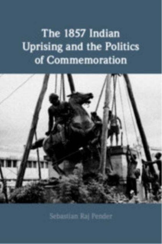 The 1857 Indian Uprising and the Politics of Commemoration av Sebastian Raj Pender