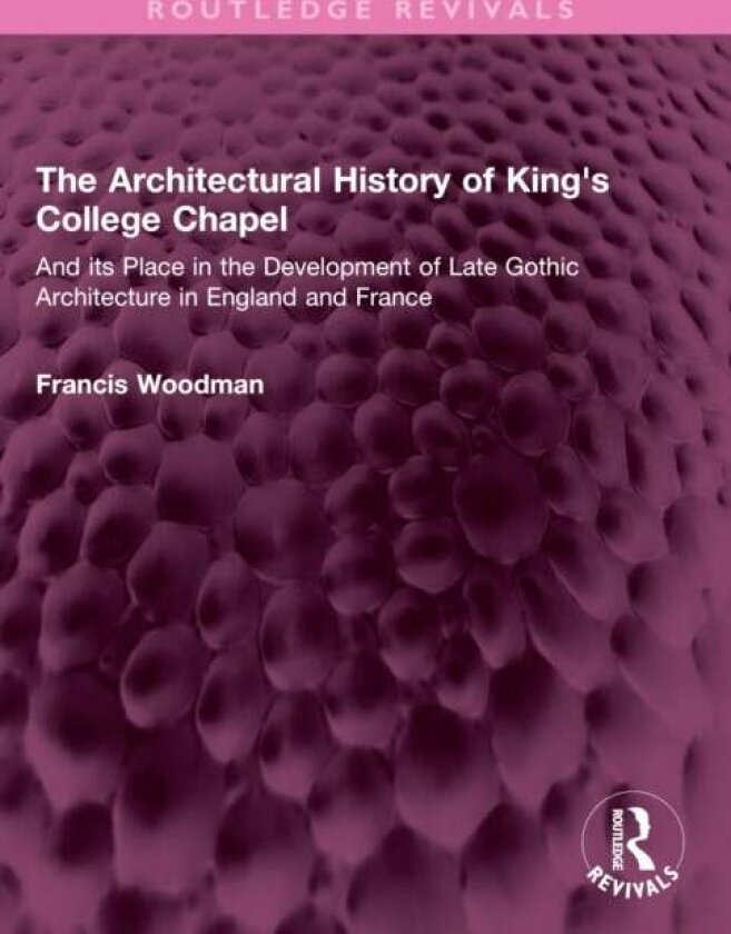 The Architectural History of King's College Chapel av Francis Woodman