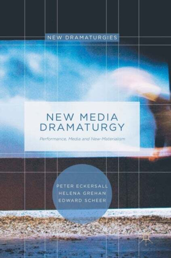 New Media Dramaturgy av Edward Scheer, Peter Eckersall, Helena Grehan