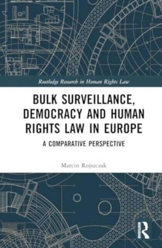Bulk Surveillance, Democracy and Human Rights Law in Europe av Marcin Rojszczak