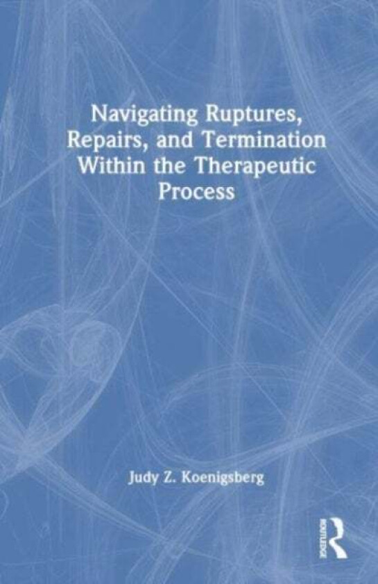 Navigating Ruptures, Repairs, and Termination Within the Therapeutic Process av Judy Z. Koenigsberg