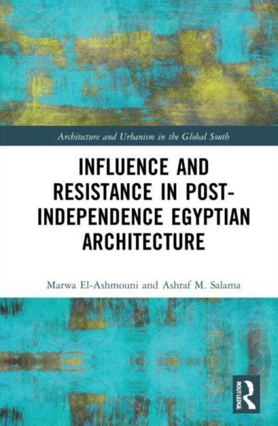 Influence and Resistance in Post-Independence Egyptian Architecture av Ashraf M. Salama, Marwa M. El-Ashmouni