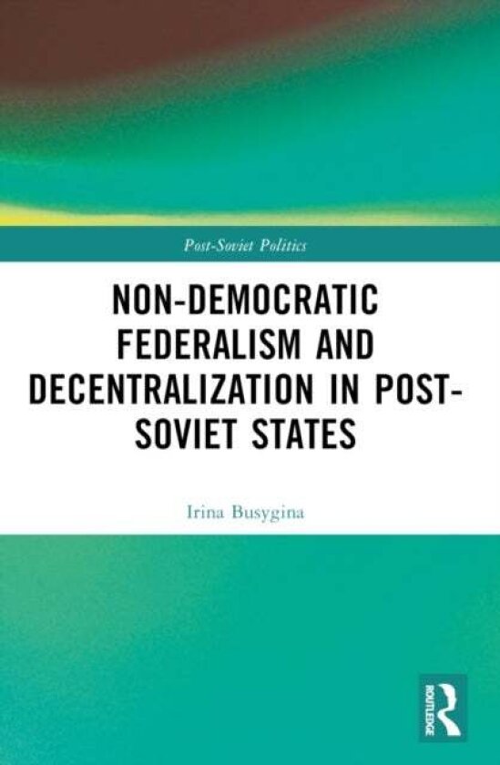 Non-Democratic Federalism and Decentralization in Post-Soviet States av Irina Busygina, Mikhail Filippov