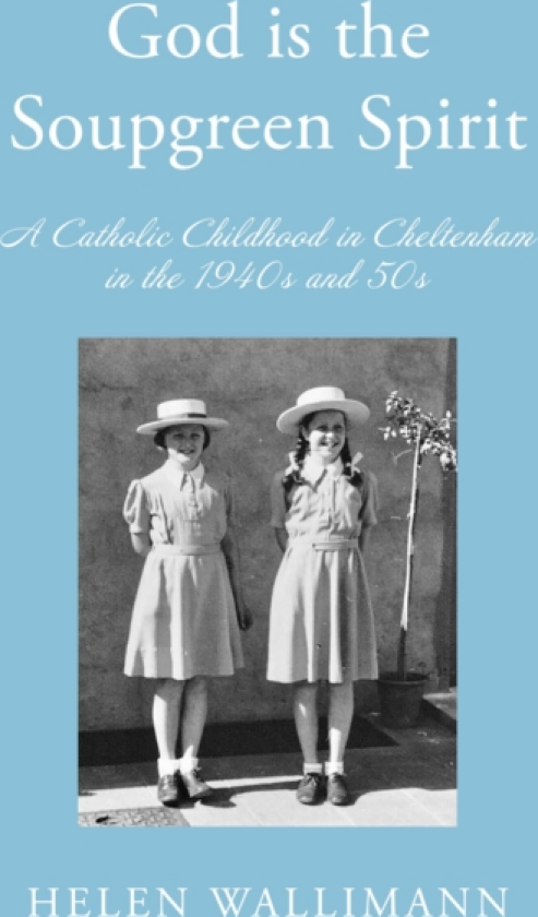 God is the Soupgreen Spirit A Catholic Childhood in Cheltenham in the 1940s and 50s