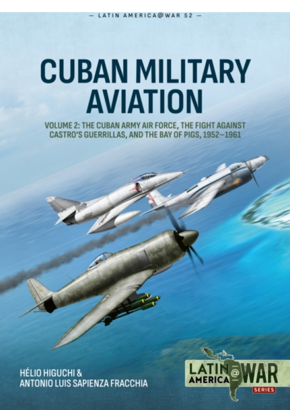 Cuban Military Aviation Volume 2 The Cuban Army Air Force, the fight against Castro's Guerrillas, and the Bay of Pigs, 19521961