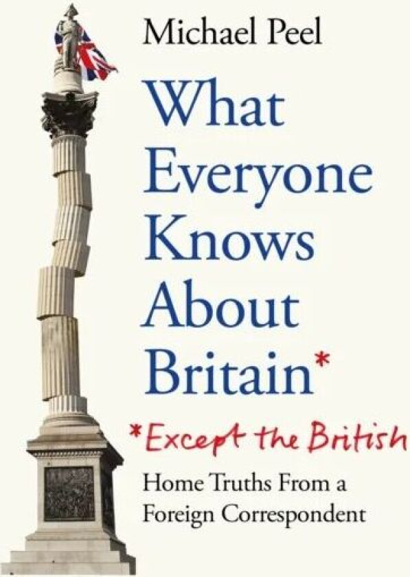 What Everyone Knows About Britain* (*except The British) Av Michael Peel