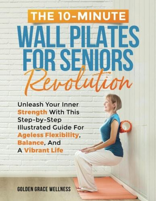 The 10-Minute Wall Pilates for Seniors Revolution av Golden Grace Wellness Publishing (Paperback)