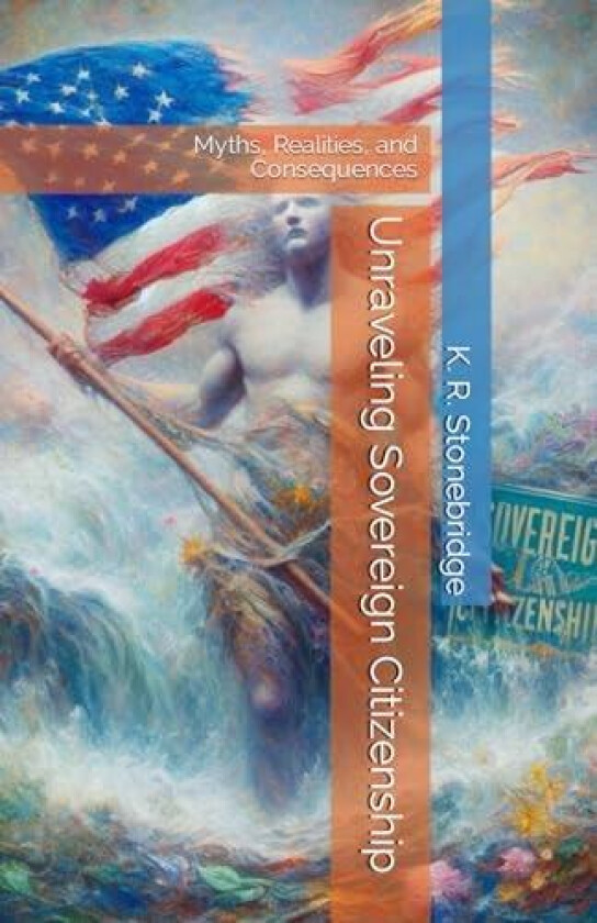 Unraveling Sovereign Citizenship: Myths, Realities, and Consequences av K. R. Stonebridge (Paperback)