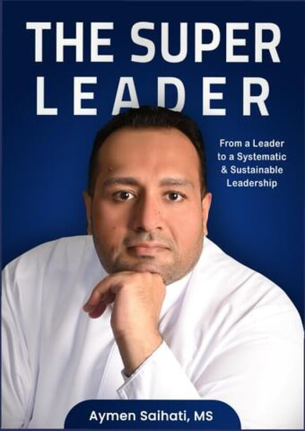 The Super Leader: From A Leader to A Systematic & Sustainable Leadership av Aymen Saihati (Paperback)
