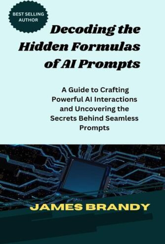 Decoding the Hidden Formulas of AI Prompts: A Guide to Crafting Powerful AI Interactions and Uncovering the Secrets Behind Seamless Prompts av JAMES BRANDY (Paperback)