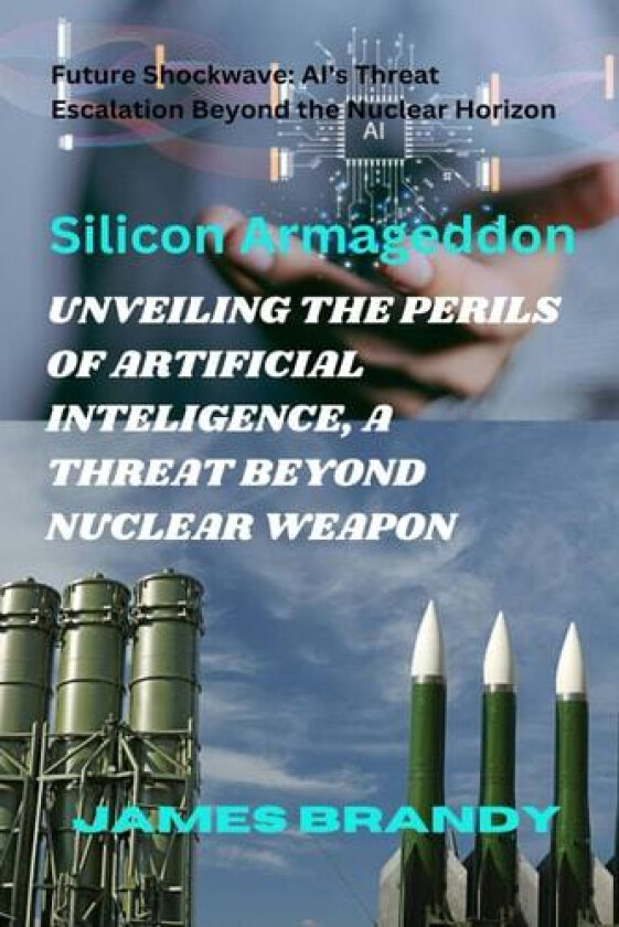 UNVEILING THE PERILS OF ARTIFICIAL INTELIGENCE, A THREAT BEYOND NUCLEAR WEAPON: Future Shockwave: AI's Threat Escalation Beyond the Nuclear Horizon av JAMES BRANDY (Paperback)