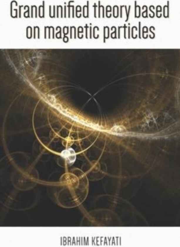 Grand Unified Theory Based on Magnetic Particle av Ebrahim Kefayati (Paperback)