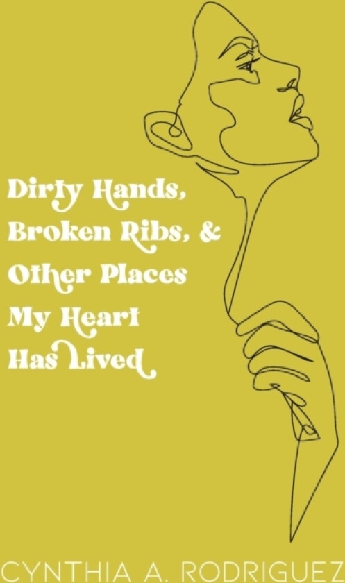 Dirty Hands, Broken Ribs, & Other Places My Heart Has Lived av Cynthia A Rodriguez (Paperback)