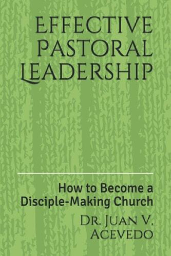 Effective Pastoral Leadership: How to Become a Disciple-Making Church av Juan V. Acevedo (Paperback)