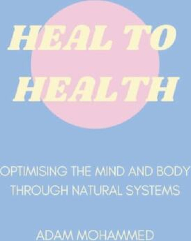 Heal To Health: Optimising The Mind & Body Through Natural Systems av Adam Mohammed (Paperback)
