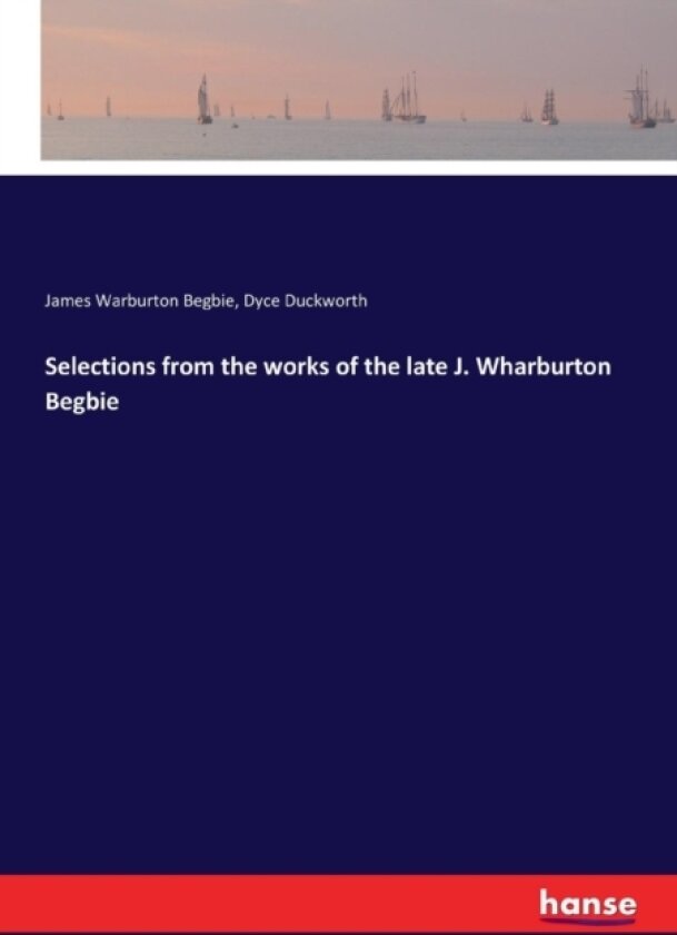 Selections from the works of the late J. Wharburton Begbie av Dyce Duckworth, James Warburton Begbie (Paperback)
