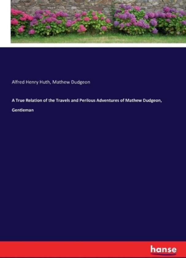 A True Relation of the Travels and Perilous Adventures of Mathew Dudgeon, Gentleman av Alfred Henry Huth, Mathew Dudgeon (Paperback)