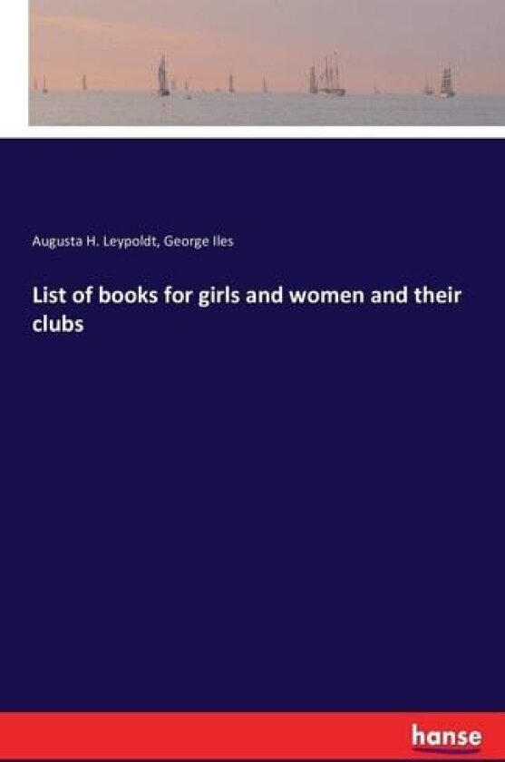 List of Books for Girls and Women and Their Clubs av Augusta H Leypoldt, George Iles (Paperback)