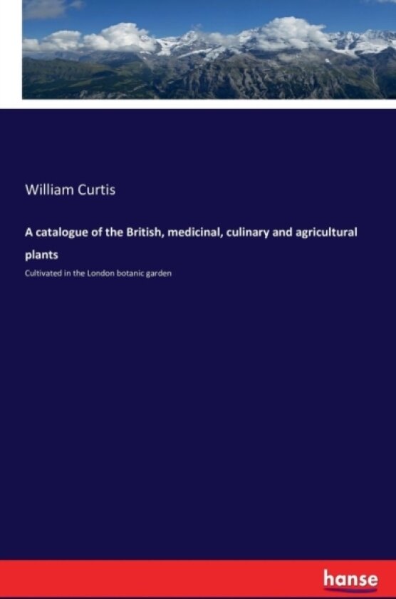A catalogue of the British, medicinal, culinary and agricultural plants av Dr William PH.D. Curtis (Paperback)