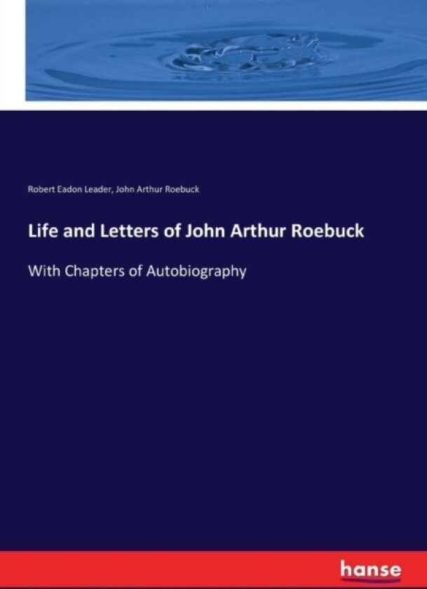 Life and Letters of John Arthur Roebuck av Robert Eadon Leader, John Arthur Roebuck (Paperback)