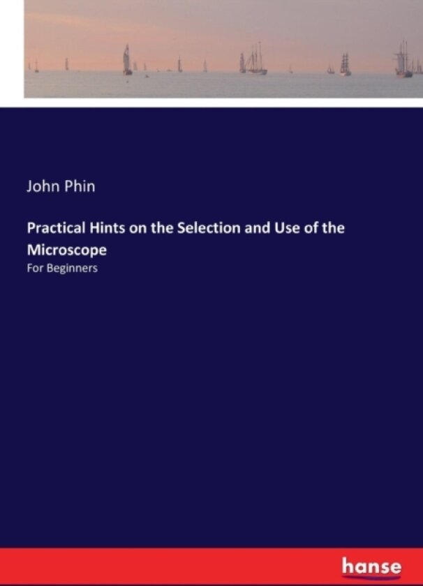 Practical Hints on the Selection and Use of the Microscope av John Phin (Paperback)