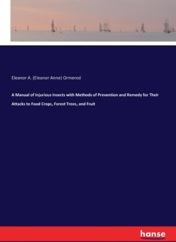 A Manual of Injurious Insects with Methods of Prevention and Remedy for Their Attacks to Food Crops, Forest Trees, and Fruit av Eleanor a Ormerod (Paperback)