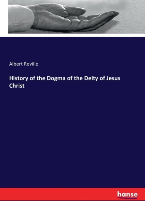 History of the Dogma of the Deity of Jesus Christ av Albert Reville (Paperback)
