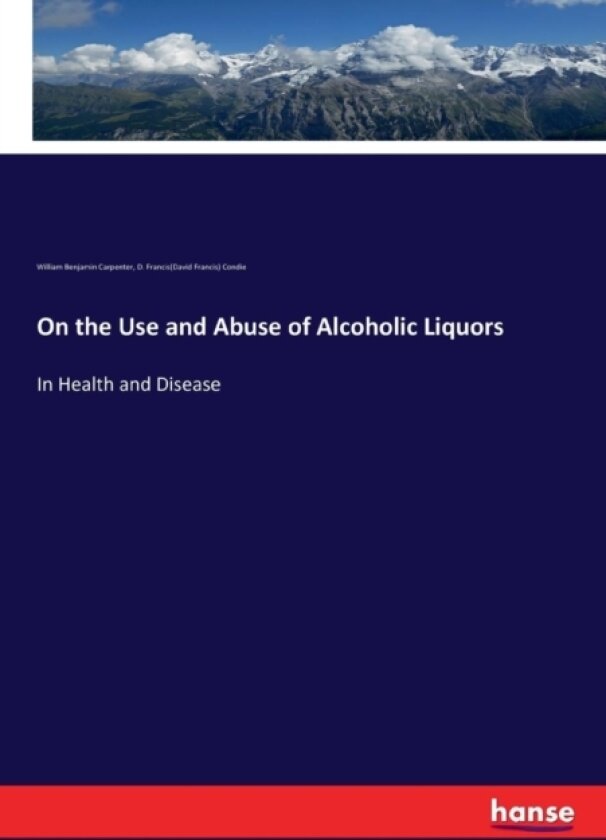 On the Use and Abuse of Alcoholic Liquors av William Benjamin Carpenter, D Franci Condie (Paperback)