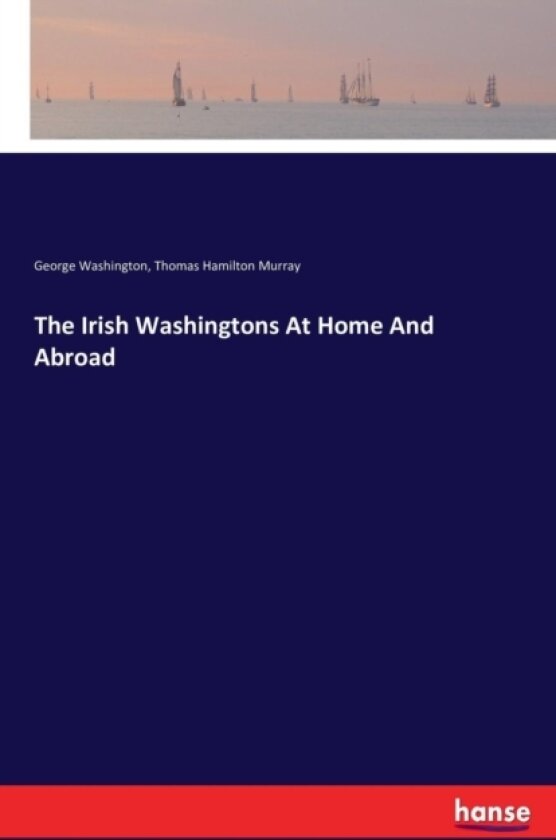 The Irish Washingtons At Home And Abroad av George Washington, Thomas Hamilton Murray (Paperback)
