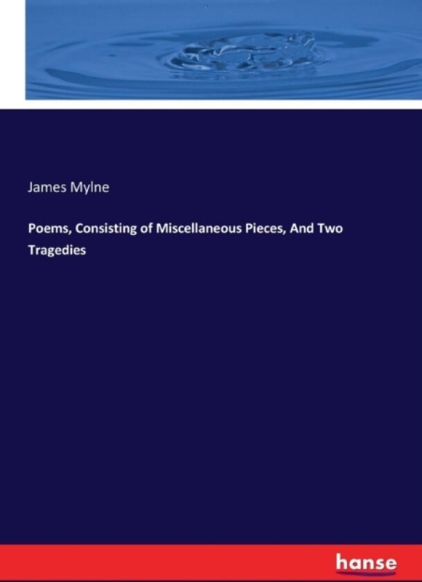Poems, Consisting of Miscellaneous Pieces, And Two Tragedies av James Mylne (Paperback)