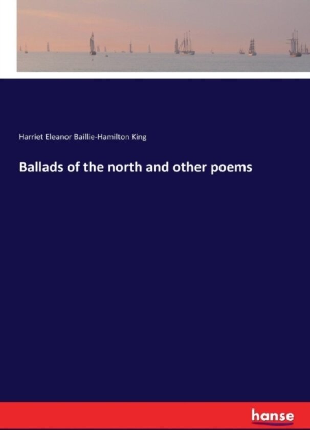Ballads of the north and other poems av Harriet Eleanor Baillie-Hamilton King (Paperback)
