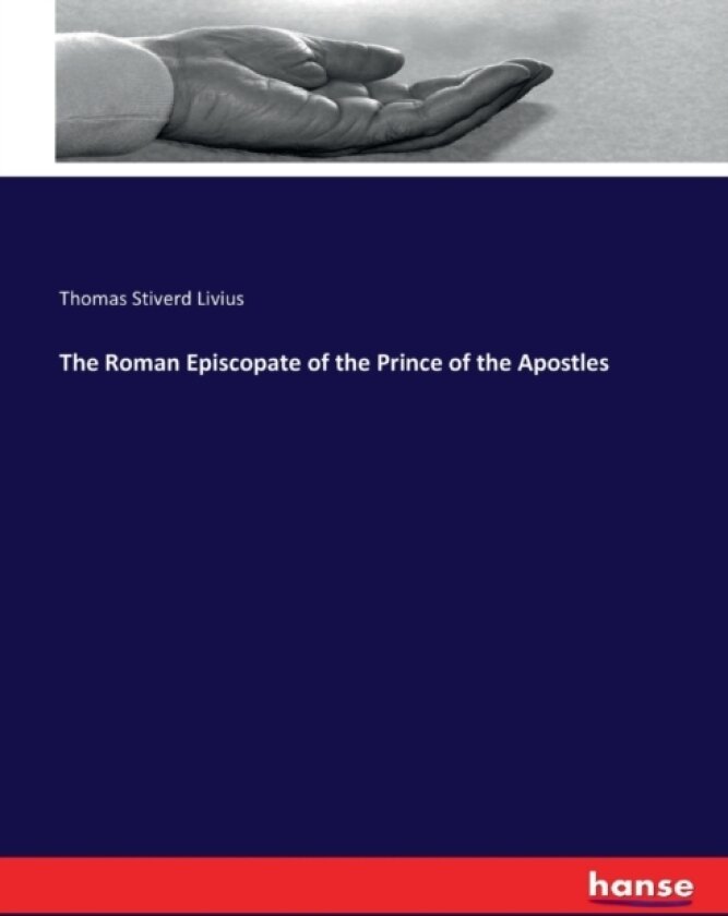 The Roman Episcopate of the Prince of the Apostles av Thomas Stiverd Livius (Paperback)