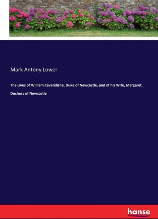 The Lives of William Cavendishe, Duke of Newcastle, and of His Wife, Margaret, Duchess of Newcastle av Mark Antony Lower (Paperback)