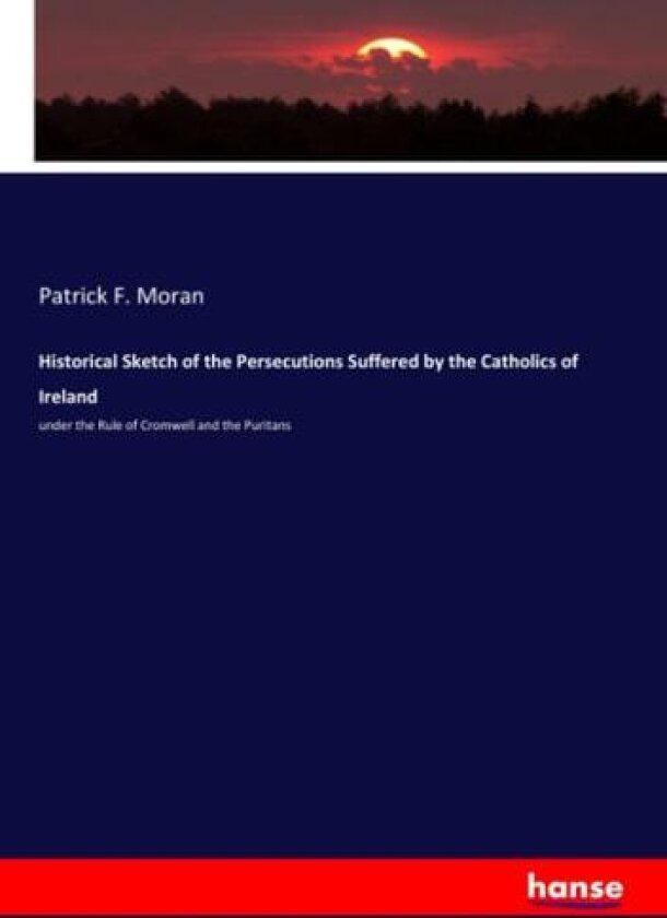 Historical Sketch of the Persecutions Suffered by the Catholics of Ireland: under the Rule of Cromwell and the Puritans av Patrick F. Moran Moran (Paperback)