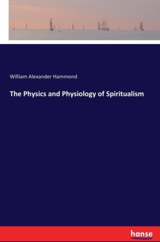The Physics and Physiology of Spiritualism av William Alexander Hammond (Paperback)