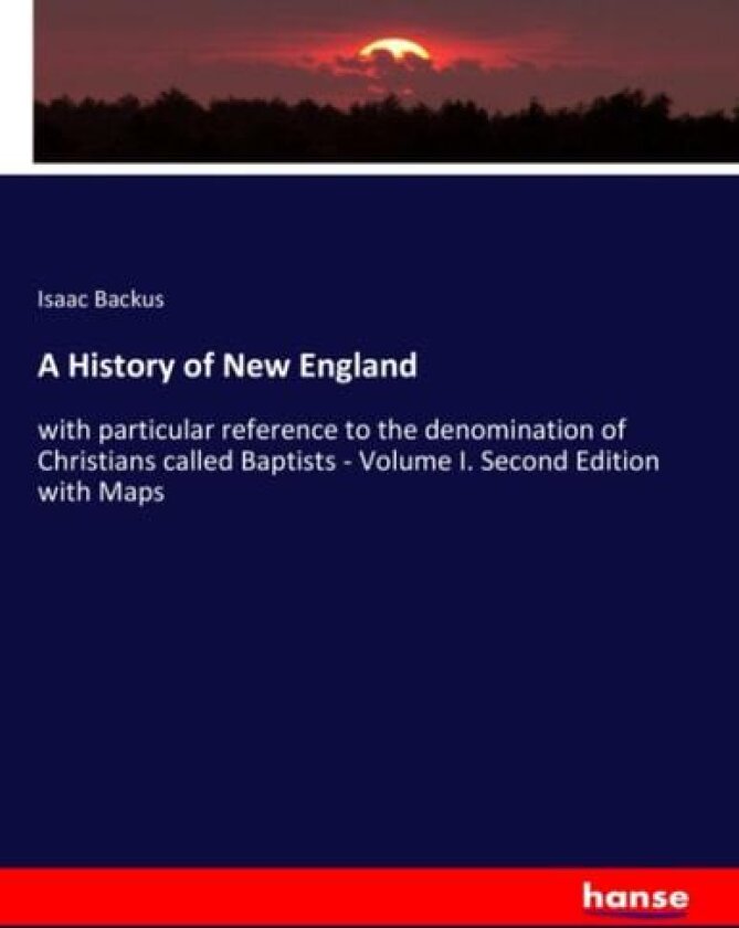 A History of New England: with particular reference to the denomination of Christians called Baptists - Volume I. Second Edition with Maps av Isaac Backus Backus (Paperback)