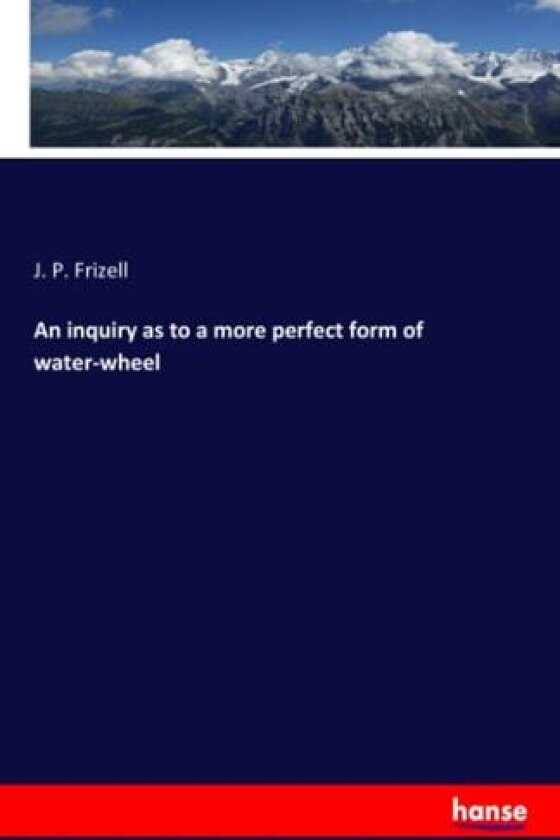An inquiry as to a more perfect form of water-wheel av J P Frizell (Paperback)