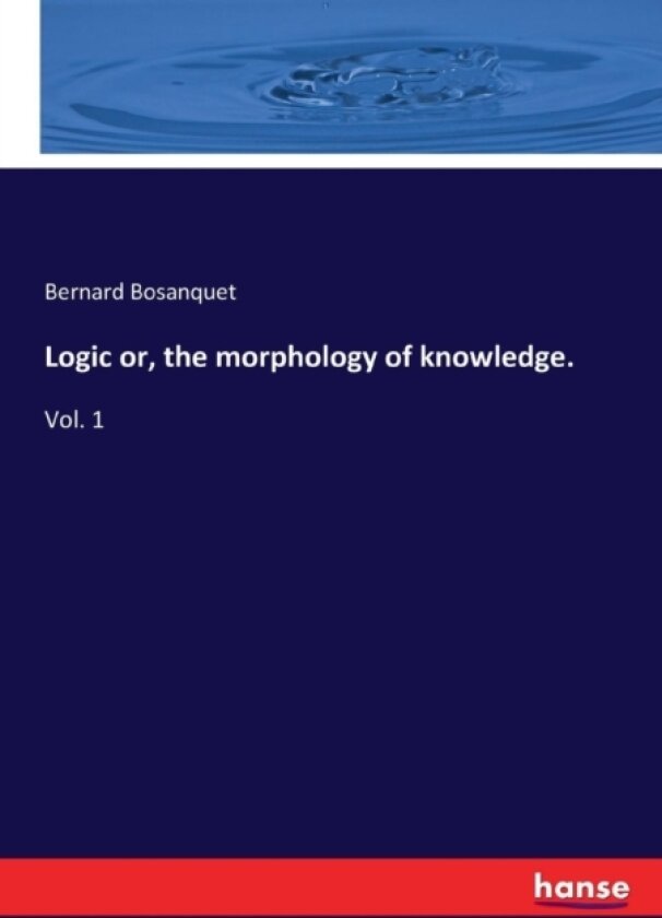 Logic or, the morphology of knowledge. av Bernard Bosanquet (Paperback)