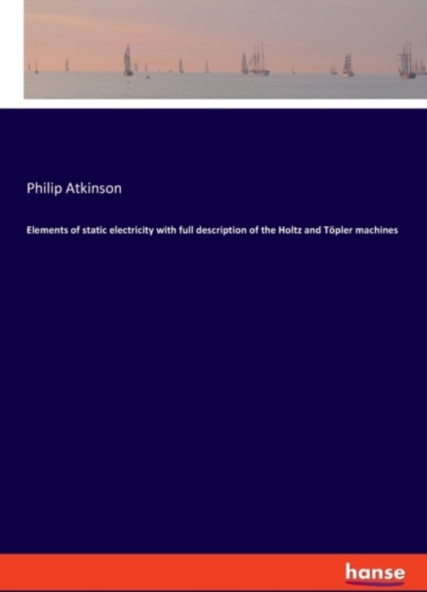 Elements of static electricity with full description of the Holtz and Toepler machines av Philip Atkinson (Paperback)