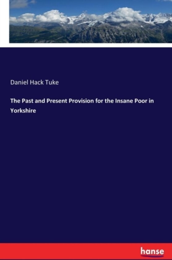 The Past and Present Provision for the Insane Poor in Yorkshire av Daniel Hack Tuke (Paperback)