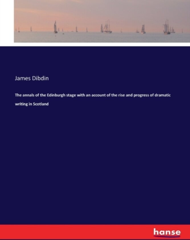 The annals of the Edinburgh stage with an account of the rise and progress of dramatic writing in Scotland av James Dibdin (Paperback)