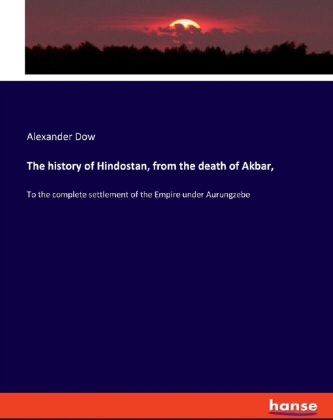 The history of Hindostan, from the death of Akbar, av Alexander Dow (Paperback)