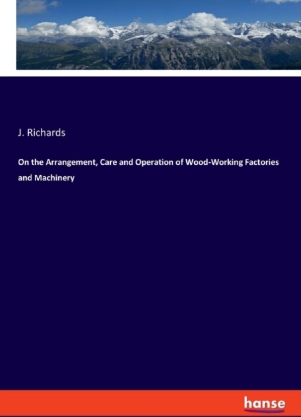On the Arrangement, Care and Operation of Wood-Working Factories and Machinery av J Richards (Paperback)