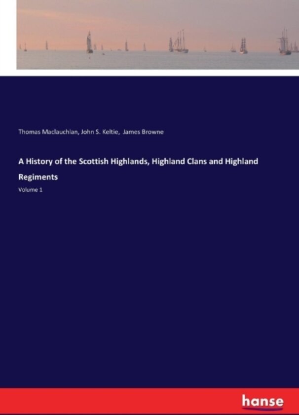 A History of the Scottish Highlands, Highland Clans and Highland Regiments av Thomas MacLauchlan, John S Keltie, James Browne (Paperback)