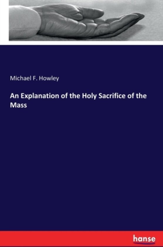 An Explanation of the Holy Sacrifice of the Mass av Michael F Howley (Paperback)