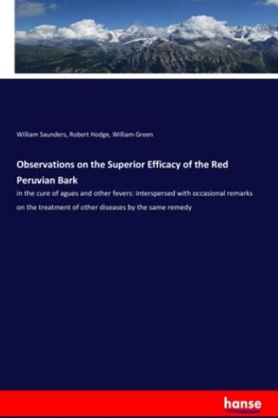 Observations on the Superior Efficacy of the Red Peruvian Bark av William Saunders, Robert Hodge, William Green (Paperback)