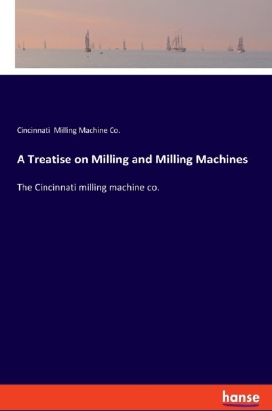 A Treatise on Milling and Milling Machines av Cincinnati Milling Machine Co (Paperback)